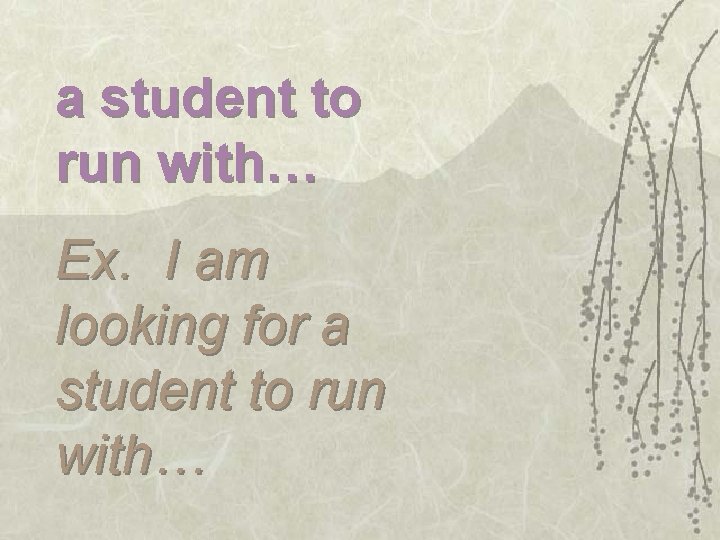 a student to run with… Ex. I am looking for a student to run