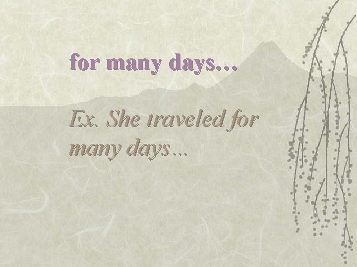 for many days… Ex. She traveled for many days… 
