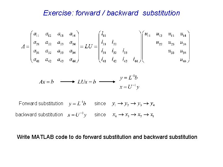 Exercise: forward / backward substitution Forward substitution since backward substitution since Write MATLAB code