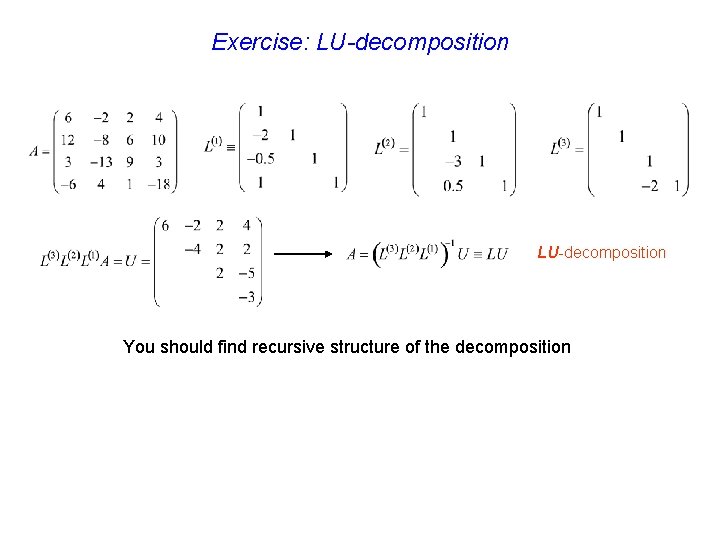 Exercise: LU-decomposition You should find recursive structure of the decomposition 