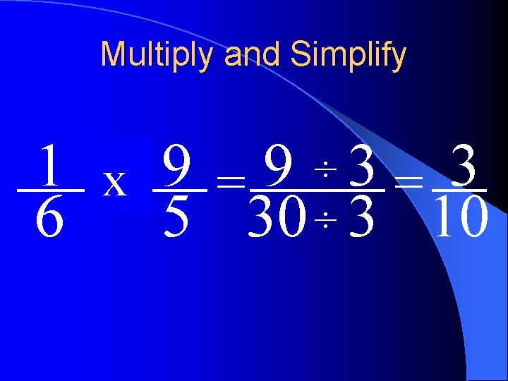Multiply and Simplify ÷ 1 of 9 9 3 3 x = = 6