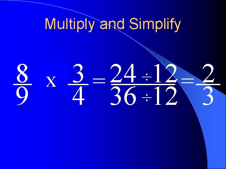 Multiply and Simplify 8 of 3 24 12 2 ÷ x = = 9