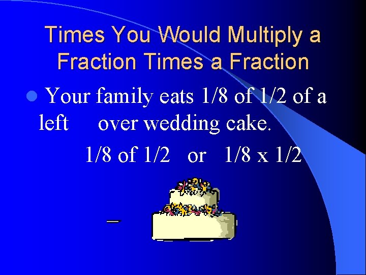 Times You Would Multiply a Fraction Times a Fraction l Your family eats 1/8