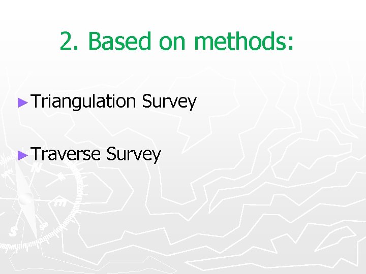 2. Based on methods: ►Triangulation ►Traverse Survey 
