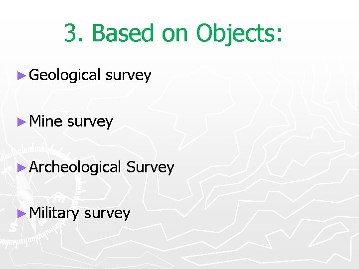 3. Based on Objects: ► Geological ► Mine survey ► Archeological ► Military Survey