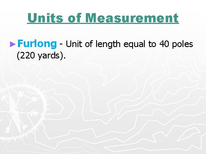 Units of Measurement ►Furlong - Unit of length equal to 40 poles (220 yards).