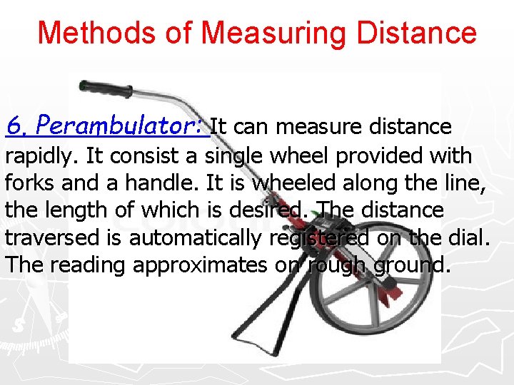 Methods of Measuring Distance 6. Perambulator: It can measure distance rapidly. It consist a