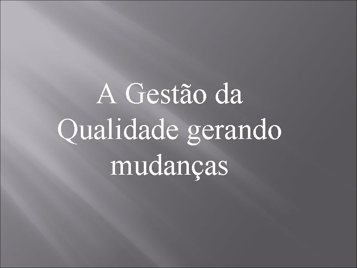 A Gestão da Qualidade gerando mudanças 