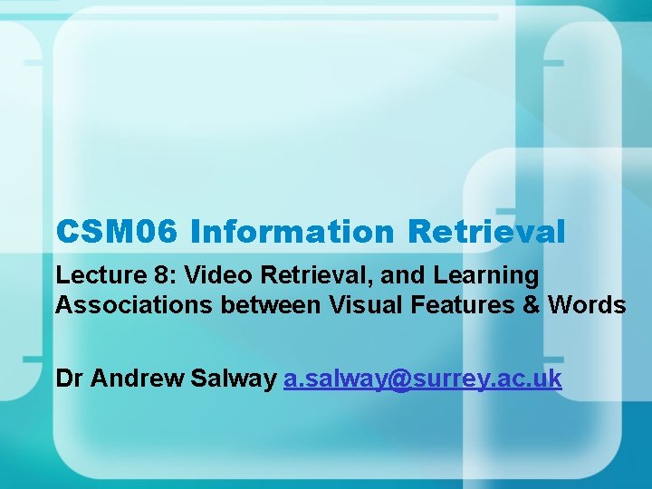 CSM 06 Information Retrieval Lecture 8: Video Retrieval, and Learning Associations between Visual Features