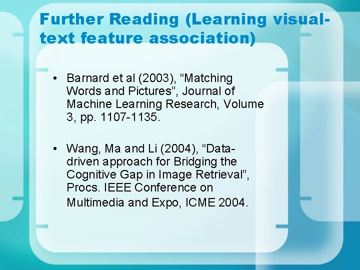 Further Reading (Learning visualtext feature association) • Barnard et al (2003), “Matching Words and