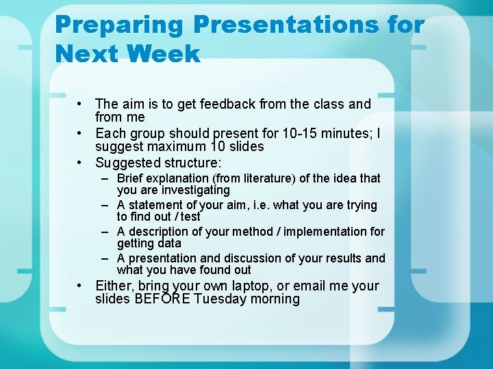 Preparing Presentations for Next Week • The aim is to get feedback from the