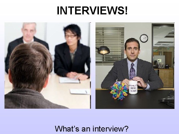 INTERVIEWS! What’s an interview? 