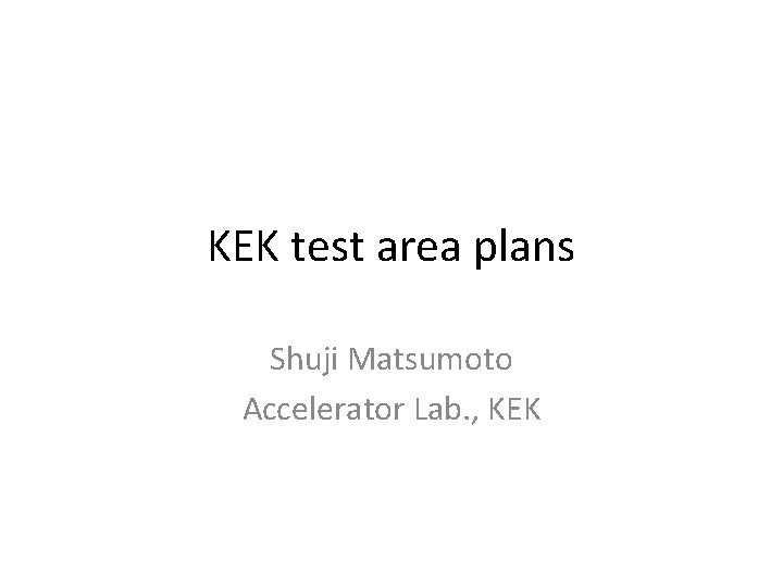 KEK test area plans Shuji Matsumoto Accelerator Lab. , KEK 