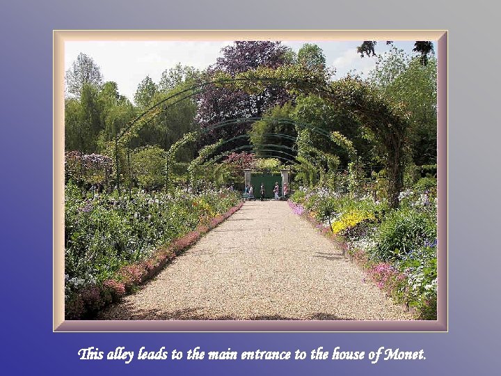 This alley leads to the main entrance to the house of Monet. 