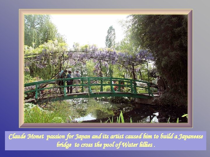 Claude Monet passion for Japan and its artist caused him to build a Japaneese