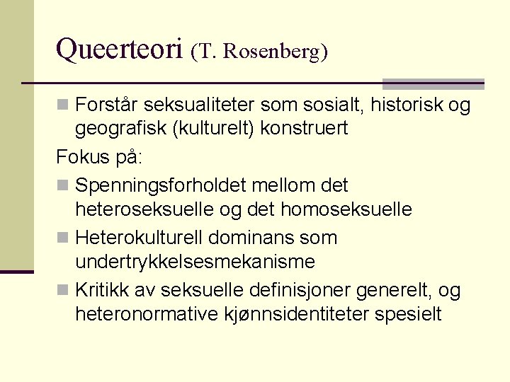 Queerteori (T. Rosenberg) n Forstår seksualiteter som sosialt, historisk og geografisk (kulturelt) konstruert Fokus