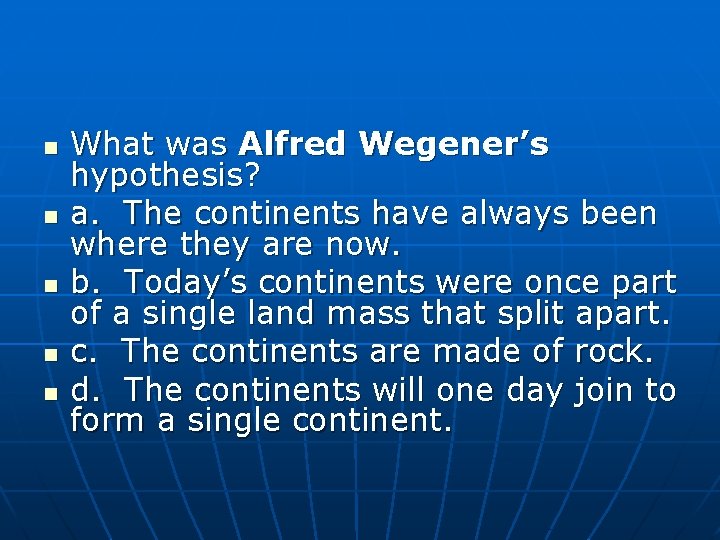 n n n What was Alfred Wegener’s hypothesis? a. The continents have always been