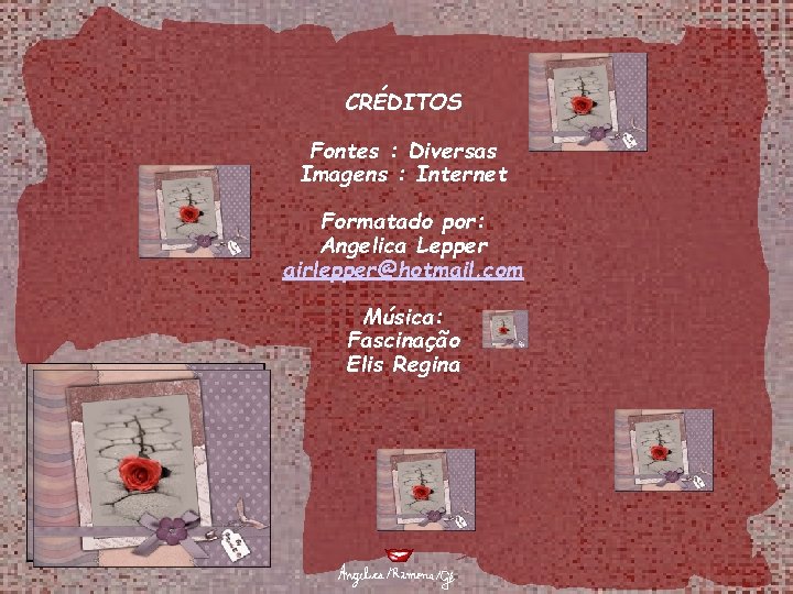 CRÉDITOS Fontes : Diversas Imagens : Internet Formatado por: Angelica Lepper airlepper@hotmail. com Música: