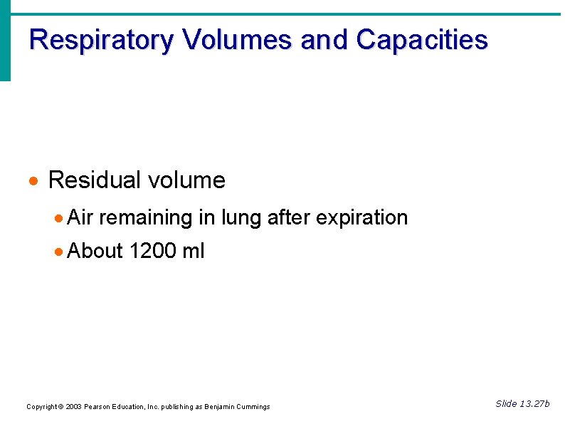 Respiratory Volumes and Capacities Residual volume Air remaining in lung after expiration About 1200