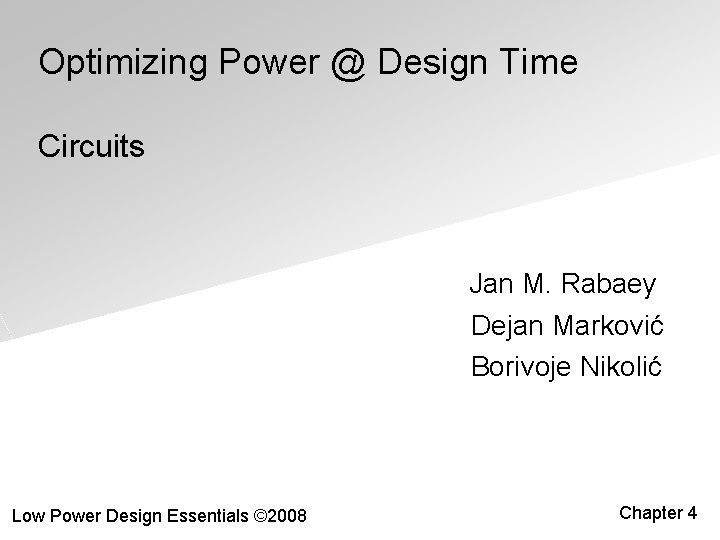 Optimizing Power @ Design Time Circuits Jan M. Rabaey Dejan Marković Borivoje Nikolić Low