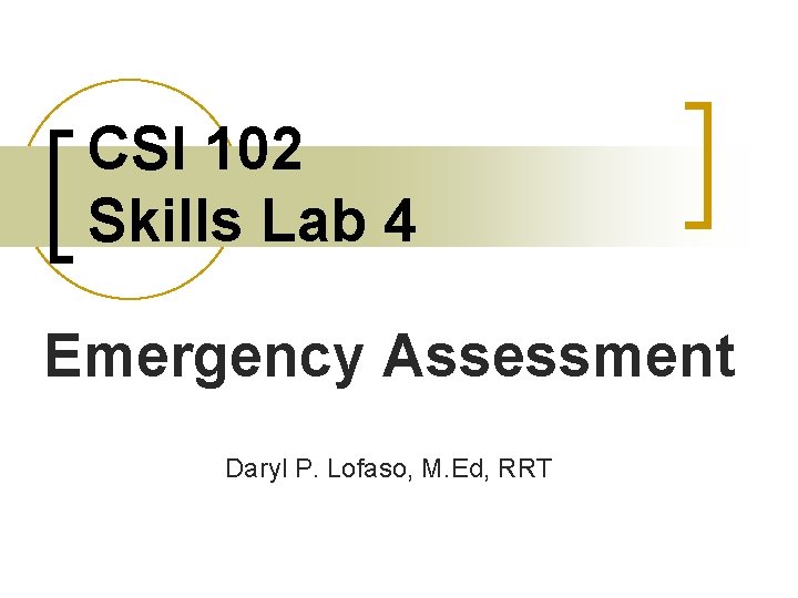 CSI 102 Skills Lab 4 Emergency Assessment Daryl P. Lofaso, M. Ed, RRT 