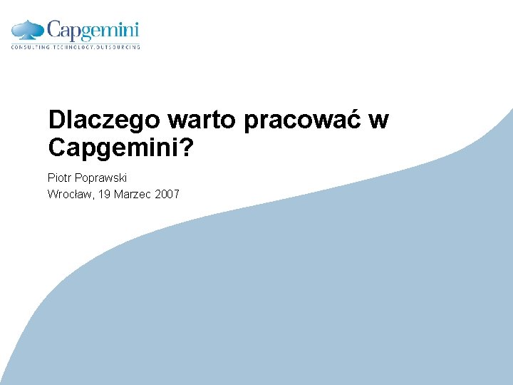 Dlaczego warto pracować w Capgemini? Piotr Poprawski Wrocław, 19 Marzec 2007 CE v 5.