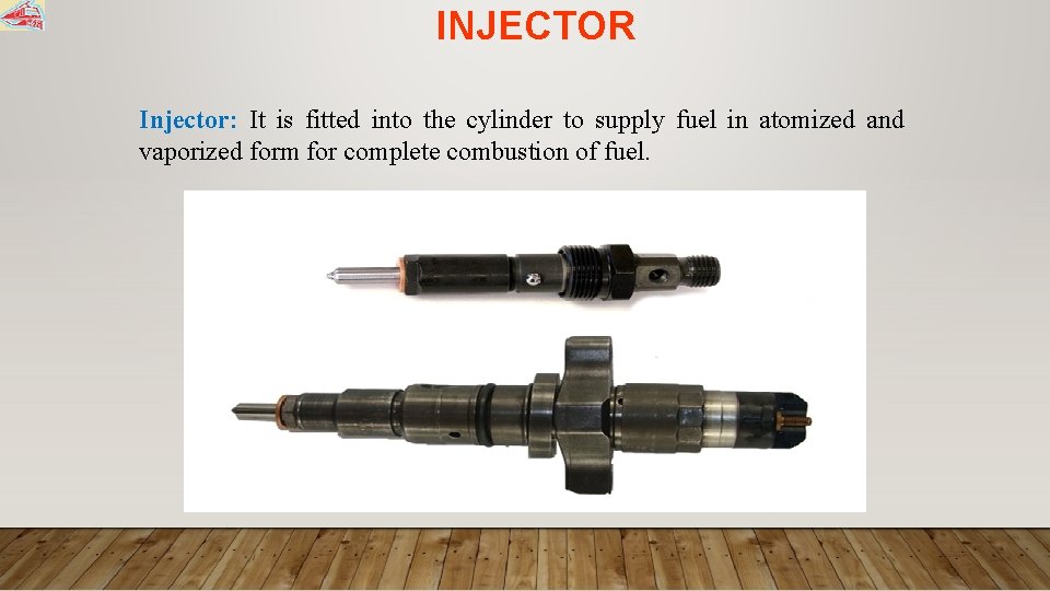 INJECTOR Injector: It is fitted into the cylinder to supply fuel in atomized and