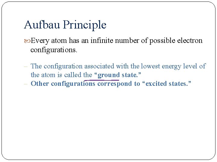 Aufbau Principle Every atom has an infinite number of possible electron configurations. – The