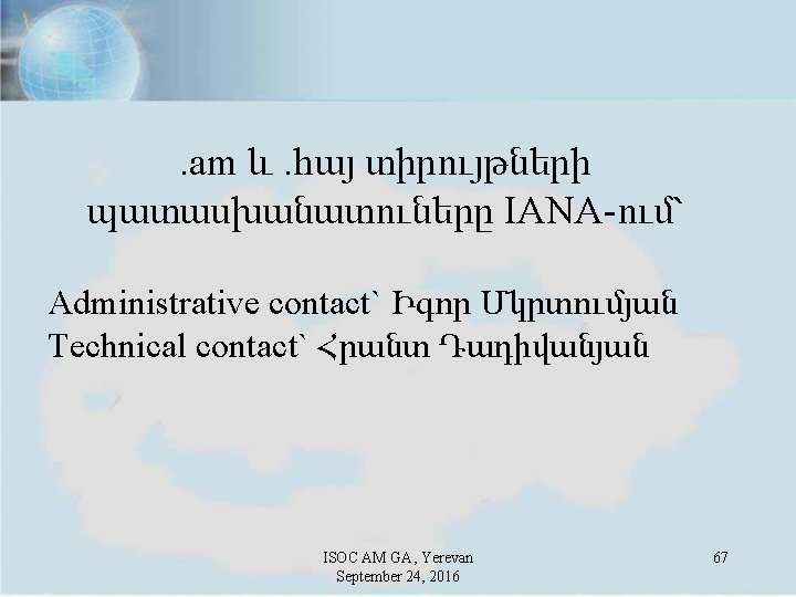 . am և. հայ տիրույթների պատասխանատուները IANA-ում՝ Administrative contact` Իգոր Մկրտումյան Technical contact` Հրանտ