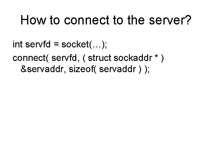 How to connect to the server? int servfd = socket(…); connect( servfd, ( struct