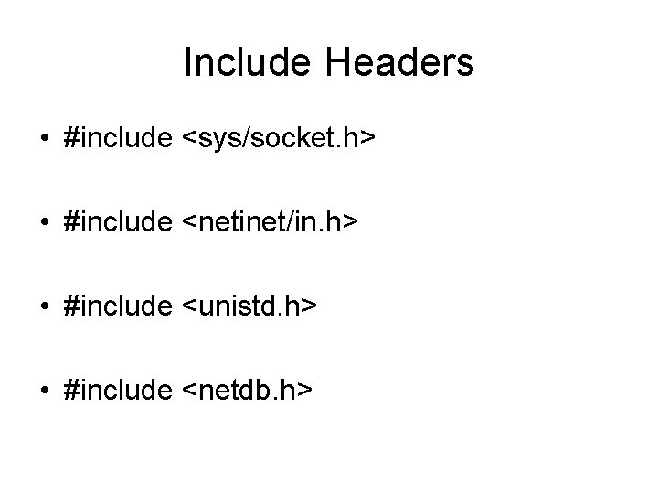 Include Headers • #include <sys/socket. h> • #include <netinet/in. h> • #include <unistd. h>