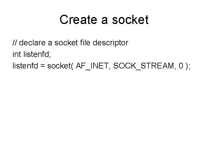 Create a socket // declare a socket file descriptor int listenfd; listenfd = socket(