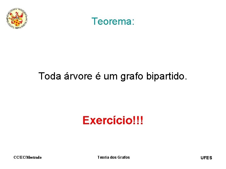 Teorema: Toda árvore é um grafo bipartido. Exercício!!! CC/EC/Mestrado Teoria dos Grafos UFES 