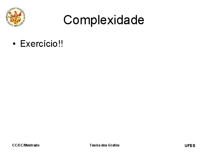 Complexidade • Exercício!! CC/EC/Mestrado Teoria dos Grafos UFES 