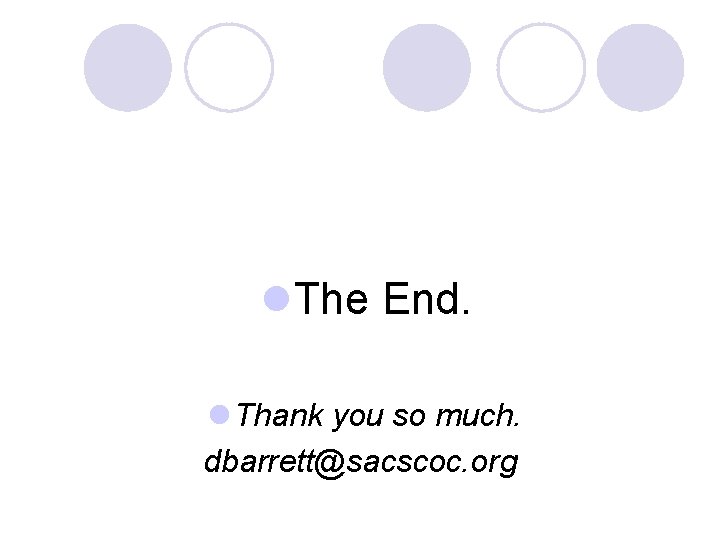 l. The End. l Thank you so much. dbarrett@sacscoc. org 