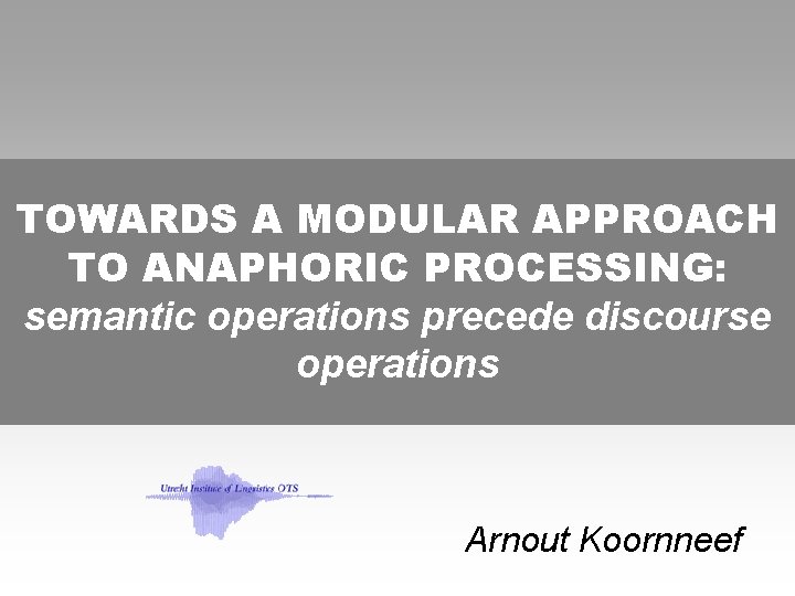 TOWARDS A MODULAR APPROACH TO ANAPHORIC PROCESSING: semantic operations precede discourse operations Arnout Koornneef