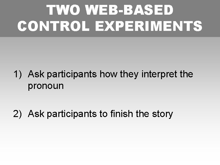 TWO WEB-BASED CONTROL EXPERIMENTS 1) Ask participants how they interpret the pronoun 2) Ask