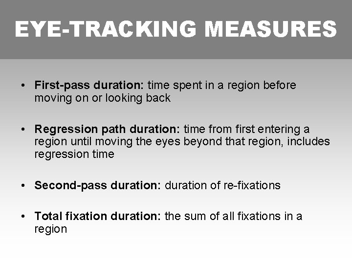 EYE-TRACKING MEASURES • First-pass duration: time spent in a region before moving on or