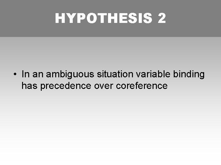 HYPOTHESIS 2 • In an ambiguous situation variable binding has precedence over coreference 