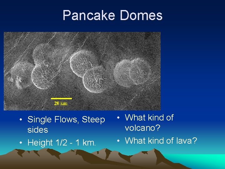 Pancake Domes • Single Flows, Steep sides • Height 1/2 - 1 km. •