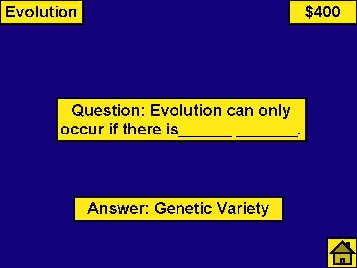 Evolution $400 Question: Evolution can only occur if there is_______. Answer: Genetic Variety 