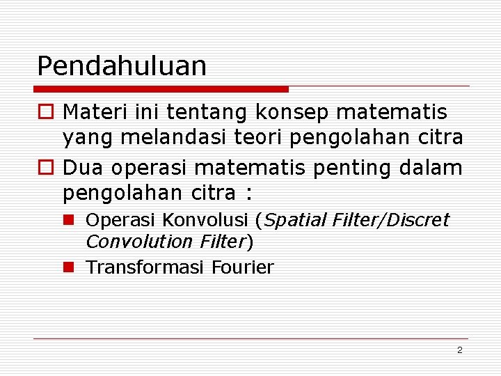 Pendahuluan o Materi ini tentang konsep matematis yang melandasi teori pengolahan citra o Dua