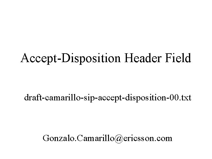 Accept-Disposition Header Field draft-camarillo-sip-accept-disposition-00. txt Gonzalo. Camarillo@ericsson. com 