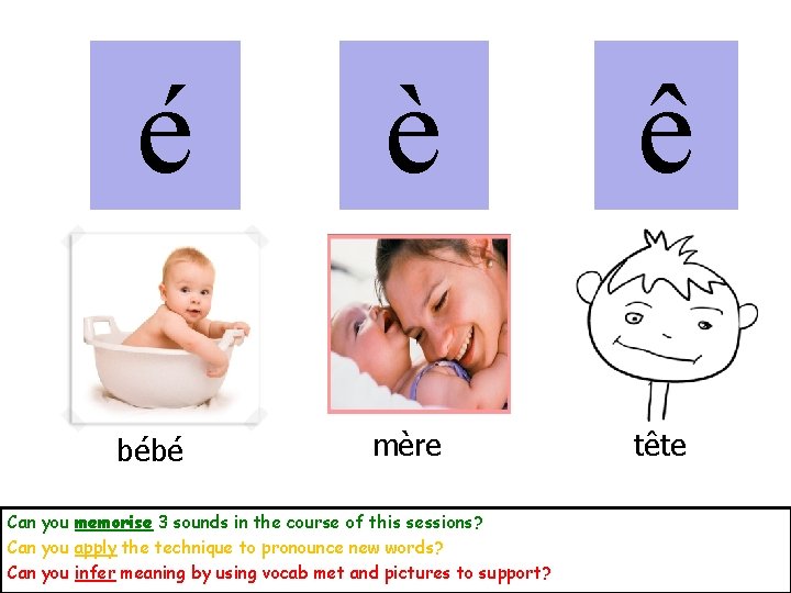 é bébé è ê mère tête Can you memorise 3 sounds in the course