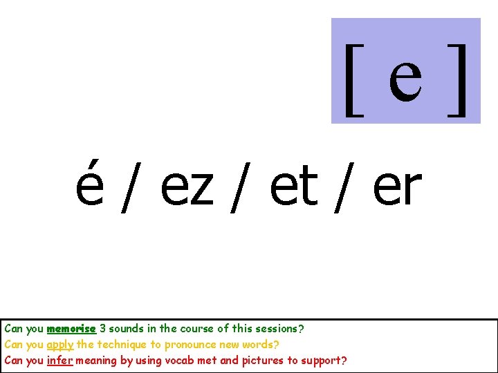 [e] é / ez / et / er Can you memorise 3 sounds in