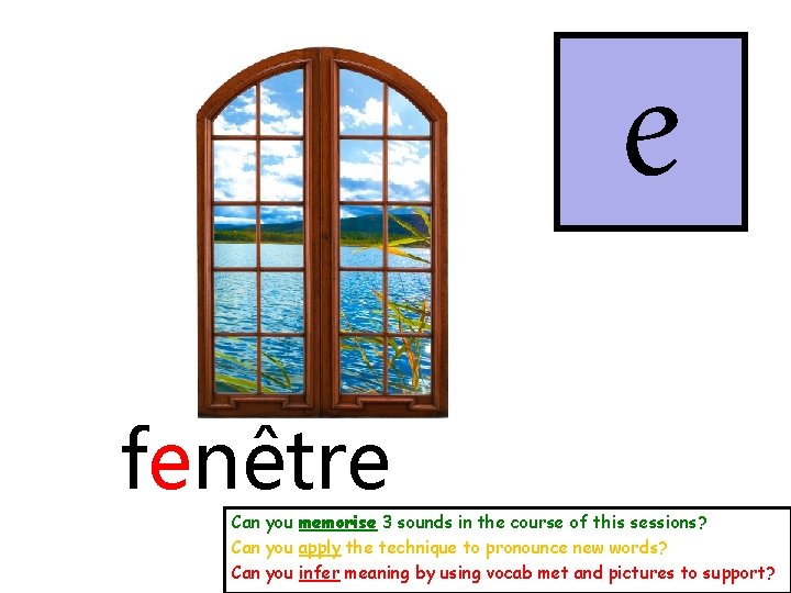 e fenêtre Can you memorise 3 sounds in the course of this sessions? Can