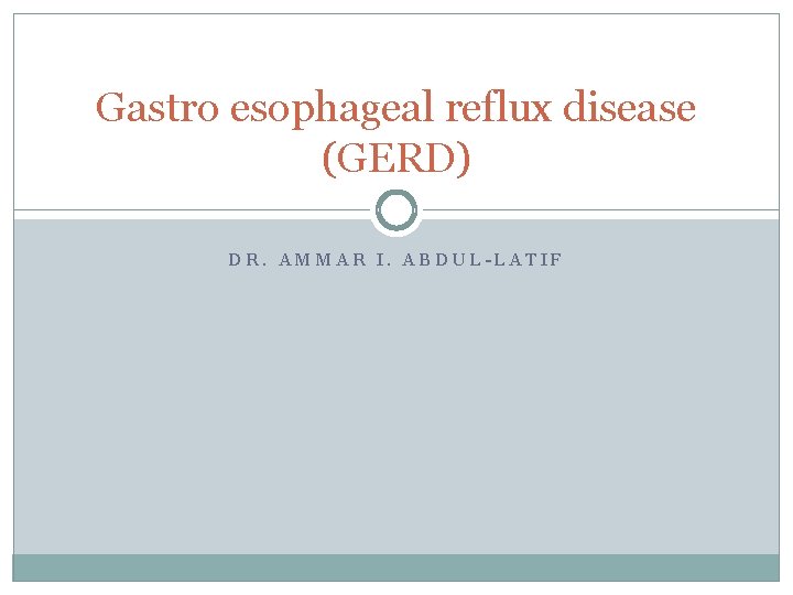 Gastro esophageal reflux disease (GERD) DR. AMMAR I. ABDUL-LATIF 