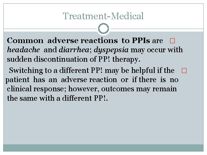 Treatment Medical Common adverse reactions to PPIs are � headache and diarrhea; dyspepsia may