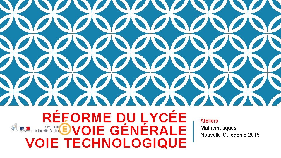 RÉFORME DU LYCÉE VOIE GÉNÉRALE VOIE TECHNOLOGIQUE Ateliers Mathématiques Nouvelle-Calédonie 2019 