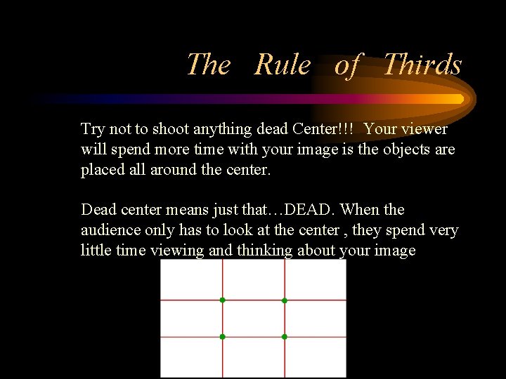 The Rule of Thirds Try not to shoot anything dead Center!!! Your viewer will